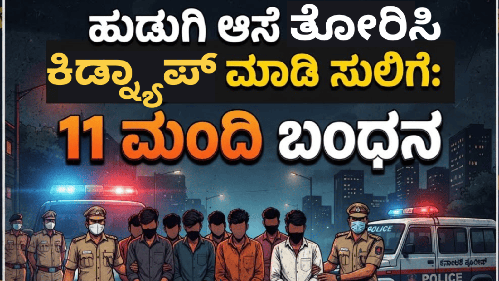 ಹುಡುಗಿ ಆಸೆ ತೋರಿಸಿ ಕಿಡ್ನ್ಯಾಪ್ ಮಾಡಿ ಸುಲಿಗೆ: 11 ಮಂದಿ ಬಂಧನ