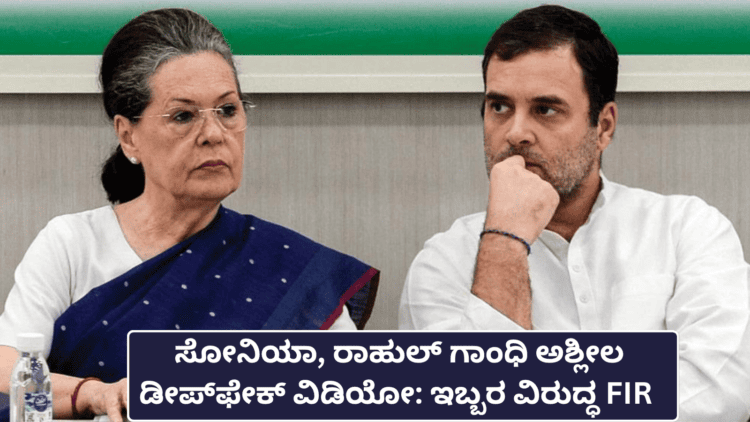 ಸೋನಿಯಾ, ರಾಹುಲ್ ಗಾಂಧಿ ಅಶ್ಲೀಲ ಡೀಪ್ ಫೇಕ್ ವಿಡಿಯೋ ಇಬ್ಬರ ವಿರುದ್ಧ FIR