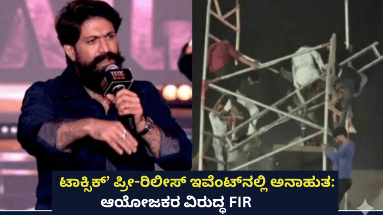 ‘ಟಾಕ್ಸಿಕ್’ ಪ್ರೀ ರಿಲೀಸ್ ಇವೆಂಟ್ ನಲ್ಲಿ ಅನಾಹುತ ಆಯೋಜಕರ ವಿರುದ್ಧ FIR