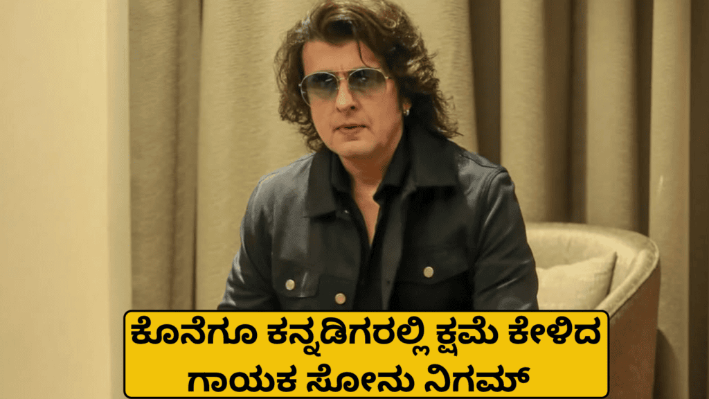 ಕೊನೆಗೂ ಕನ್ನಡಿಗರಲ್ಲಿ ಕ್ಷಮೆ ಕೇಳಿದ ಗಾಯಕ ಸೋನು ನಿಗಮ್